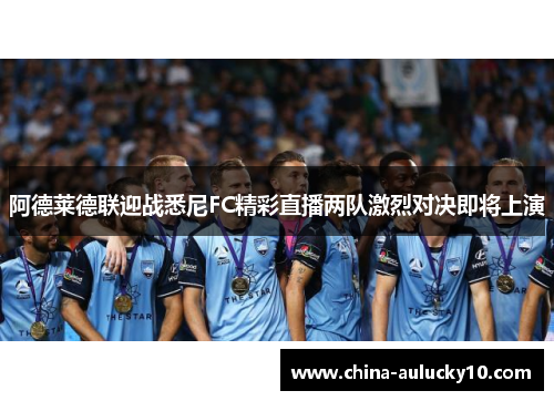 阿德莱德联迎战悉尼FC精彩直播两队激烈对决即将上演